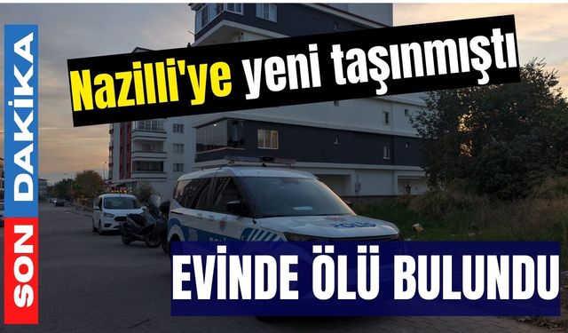 Nazilli'ye yeni taşınmıştı: Evinde ölü bulundu