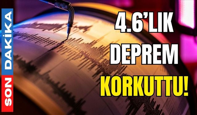 4.6’lık deprem korkuttu