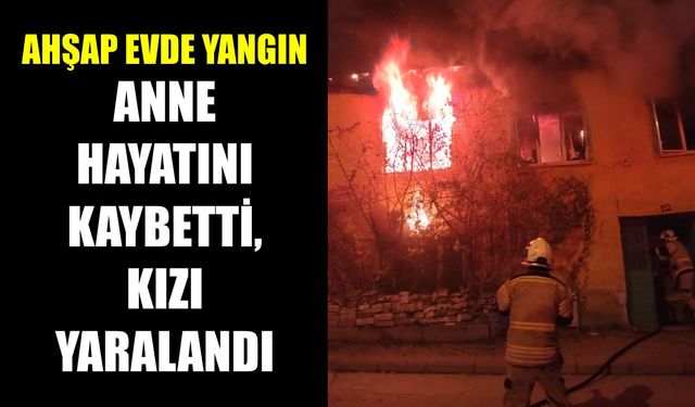 Ahşap evde yangın: Anne hayatını kaybetti, kızı yaralandı