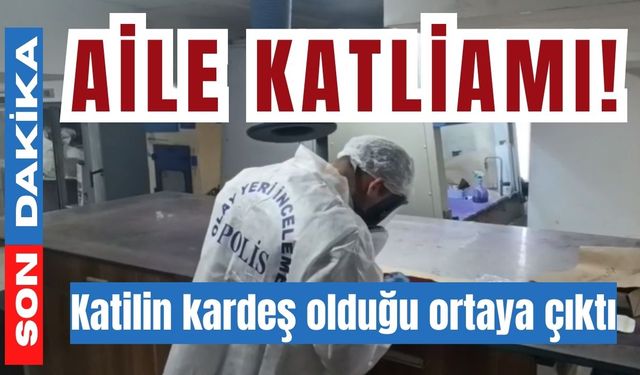 Aile katliamı! Katilin kardeş olduğu ortaya çıktı