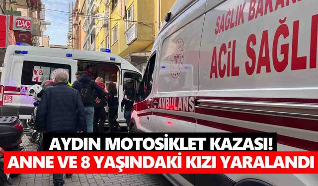 Aydın motosiklet kazası! Anne ve 8 yaşındaki kızı yaralandı