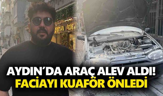 Aydın’da araç alev aldı! Faciayı kuaför önledi