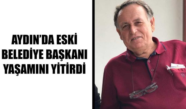 Aydın’da eski belediye başkanı yaşamını yitirdi