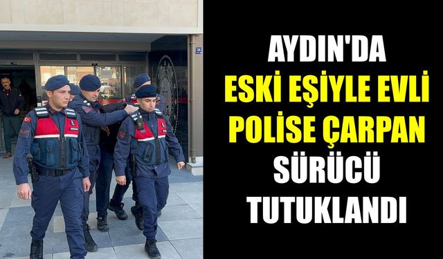 Aydın’da eski eşiyle evli polise çarpan sürücü tutuklandı