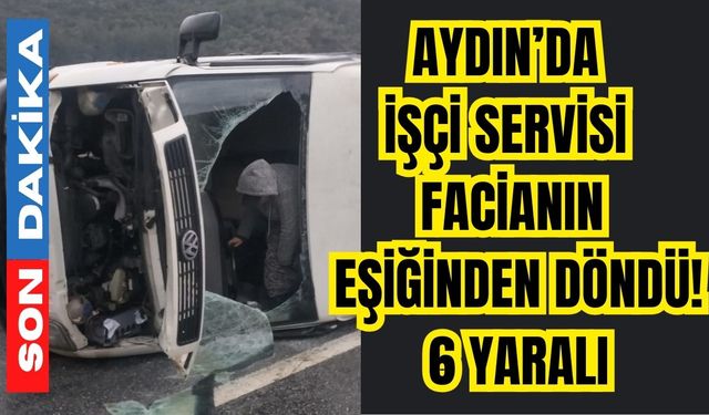 Aydın’da işçi servisi facianın eşiğinden döndü! 6 yaralı