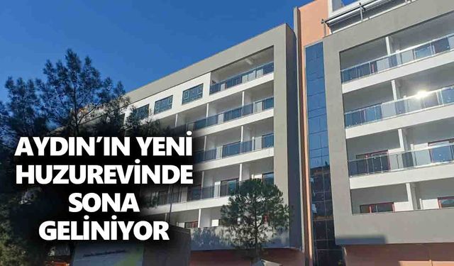 Aydın’ın yeni huzurevinde sona geliniyor