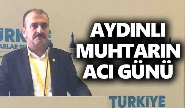 Aydınlı muhtarın acı günü