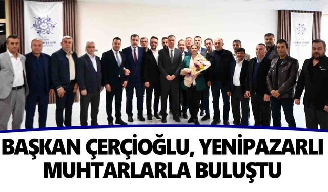 Başkan Çerçioğlu, Yenipazarlı muhtarlarla buluştu
