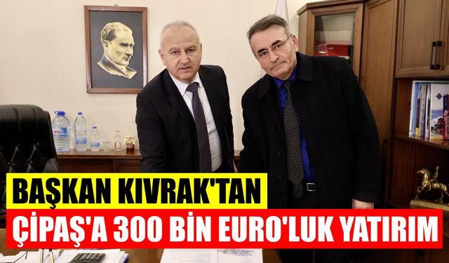 Başkan Kıvrak’tan ÇİPAŞ’a 300 bin Euro’luk yatırım