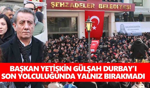 Başkan Yetişkin Gülşah Durbay’ı son yolculuğunda yalnız bırakmadı