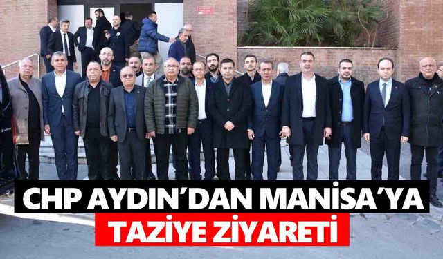 CHP Aydın’dan Manisa’ya taziye ziyareti