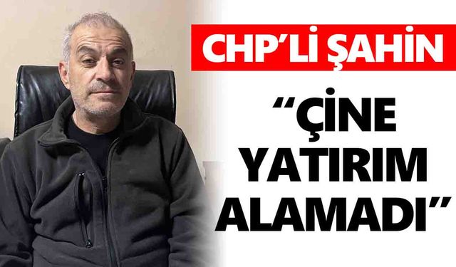 CHP’li Şahin: “Çine yatırım alamadı”