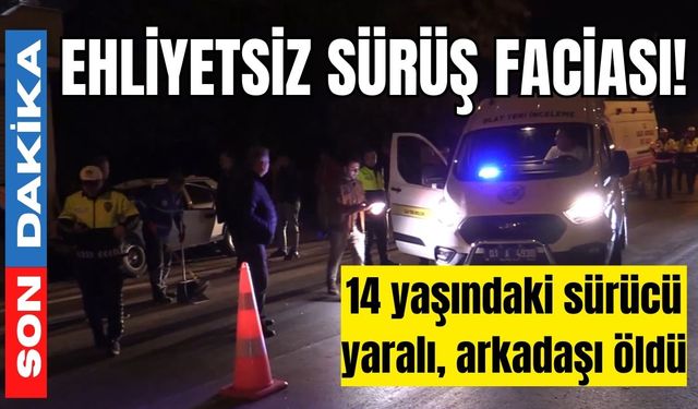 Ehliyetsiz sürüş faciası! 14 yaşındaki sürücü yaralı, arkadaşı öldü