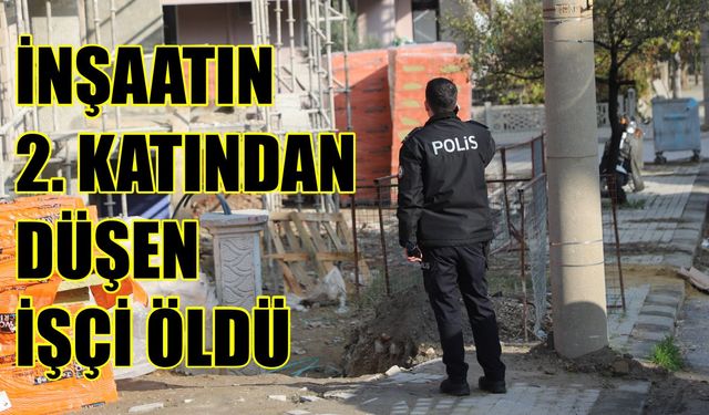 İnşaatın 2. katından düşen işçi hayatını kaybetti