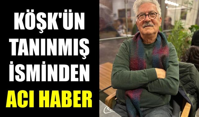 Köşk’ün tanınmış isminden acı haber