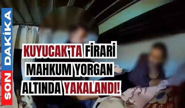 Kuyucak’ta firari mahkum yorgan altında yakalandı!