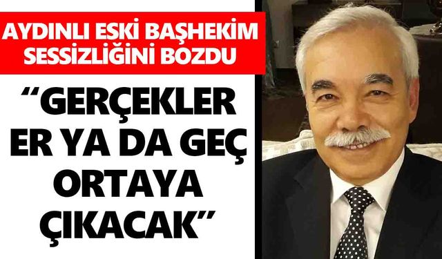 Aydınlı eski başhekim sessizliğini bozdu