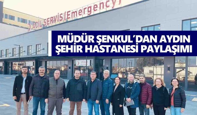 Müdür Şenkul’dan Aydın Şehir Hastanesi paylaşımı