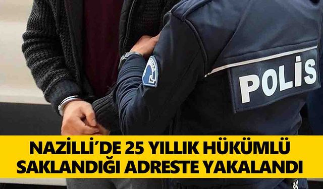 Nazilli’de 25 yıllık hükümlü saklandığı adreste yakalandı