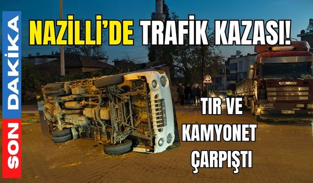 Nazilli’de trafik kazası! Tır ve kamyonet çarpıştı