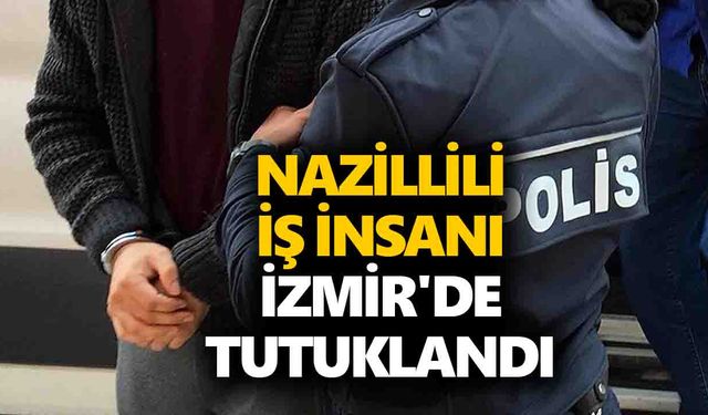 Nazillili iş insanı İzmir'de tutuklandı