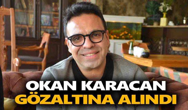 Okan Karacan gözaltına alındı