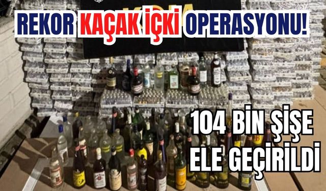 Rekor kaçak içki operasyonu! 104 bin şişe ele geçirildi