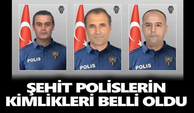 Şehit polislerin kimlikleri belli oldu