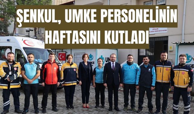 Şenkul, UMKE personelinin haftasını kutladı