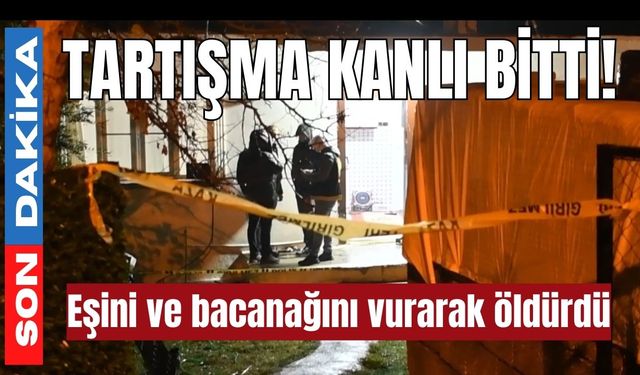Tartışma kanlı bitti! Eşini ve bacanağını vurarak öldürdü