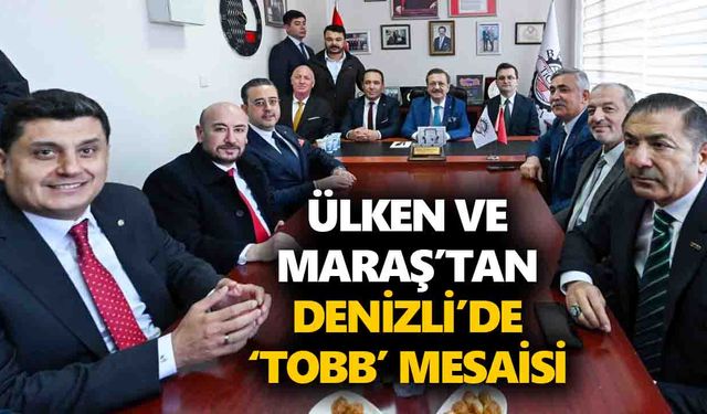 Ülken ve Maraş’tan Denizli’de ‘TOBB’ mesaisi