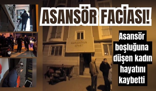 Asansör faciası! Asansör boşluğuna düşen kadın hayatını kaybetti