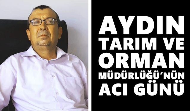 Aydın Tarım ve Orman Müdürlüğü’nün acı günü
