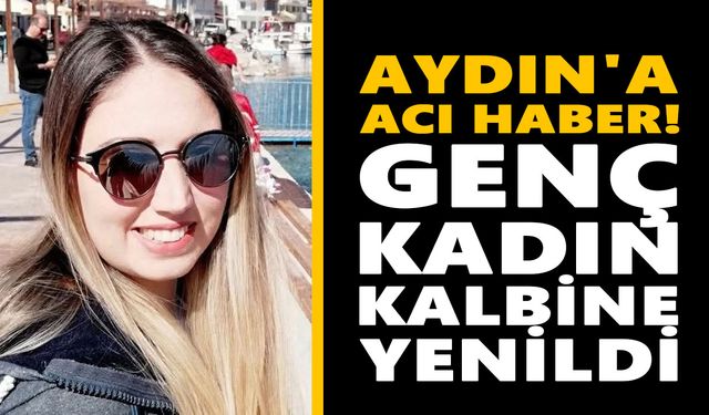 Aydın'a acı haber! Genç kadın kalbine yenildi