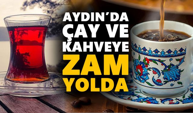 Aydın’da çay ve kahveye zam yolda