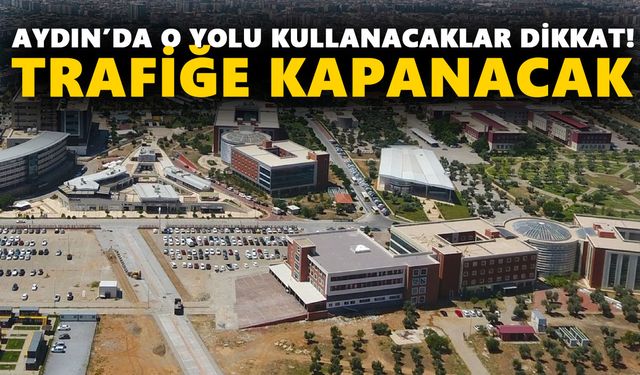 Aydın’da o yolu kullanacaklar dikkat! Trafiğe kapanacak