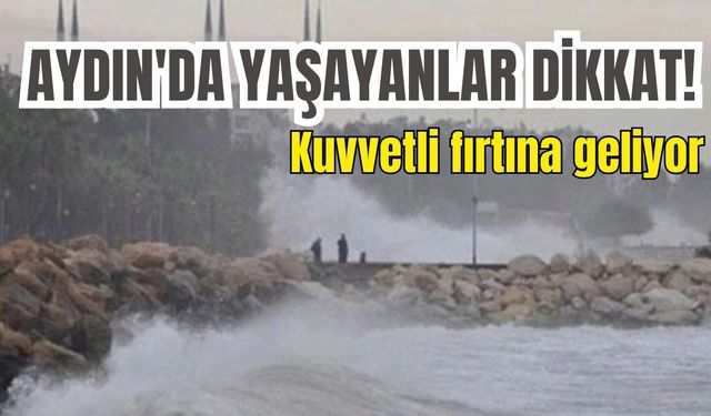 Aydın'da yaşayanlar dikkat!  Kuvvetli fırtına geliyor