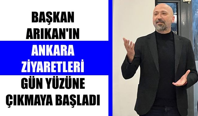 Başkan Arıkan’ın Ankara ziyaretleri gün yüzüne çıkmaya başladı