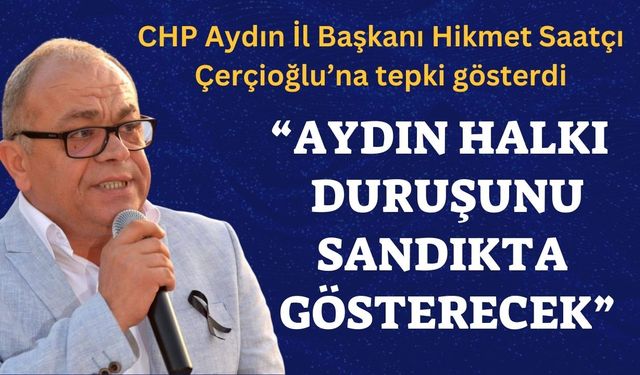 CHP Aydın İl Başkanı Hikmet Saatçı Çerçioğlu’na tepki gösterdi