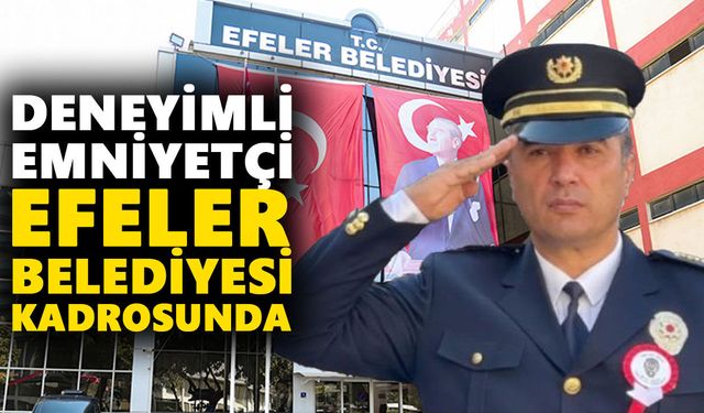 Deneyimli emniyetçi Efeler Belediyesi kadrosunda