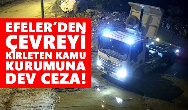 Efeler’den çevreyi kirleten kamu kurumuna dev ceza!