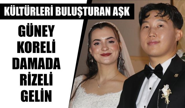 Kültürleri buluşturan aşk: Güney Koreli Damada Rizeli gelin