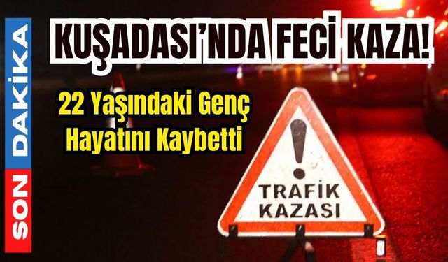 Kuşadası’nda feci kaza! 22 yaşındaki genç hayatını kaybetti