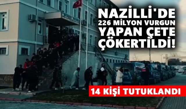 Nazilli'de 226 milyon vurgun yapan çete çökertildi! 14 kişi tutuklandı