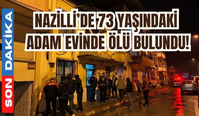 Nazilli’de 73 yaşındaki adam evinde ölü bulundu!