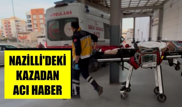 Nazilli'deki kazadan acı haber