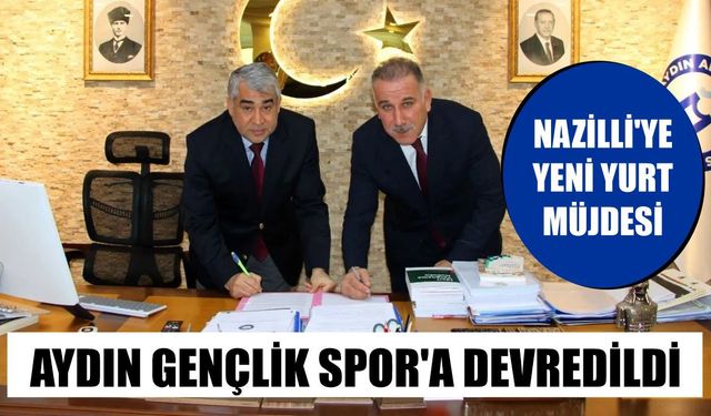 Nazilli'ye yeni yurt müjdesi: Aydın Gençlik Spor'a devredildi