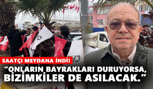 Saatçı meydana indi! CHP Aydın, yeniden bayrak asmaya başladı