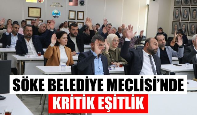 Söke Belediye Meclisi’nde kritik eşitlik