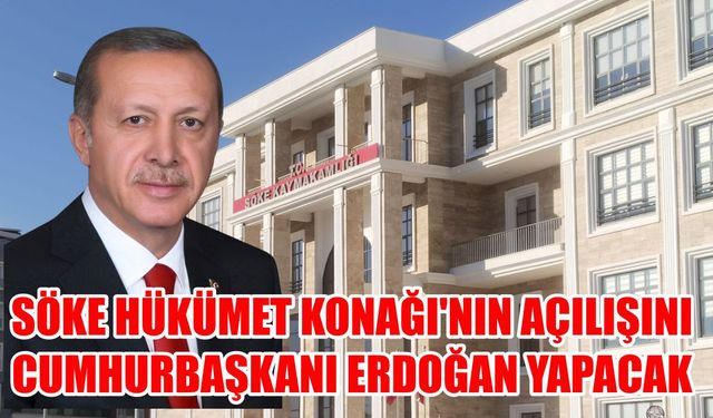 Söke Hükümet Konağı’nın açılışını Cumhurbaşkanı Erdoğan yapacak